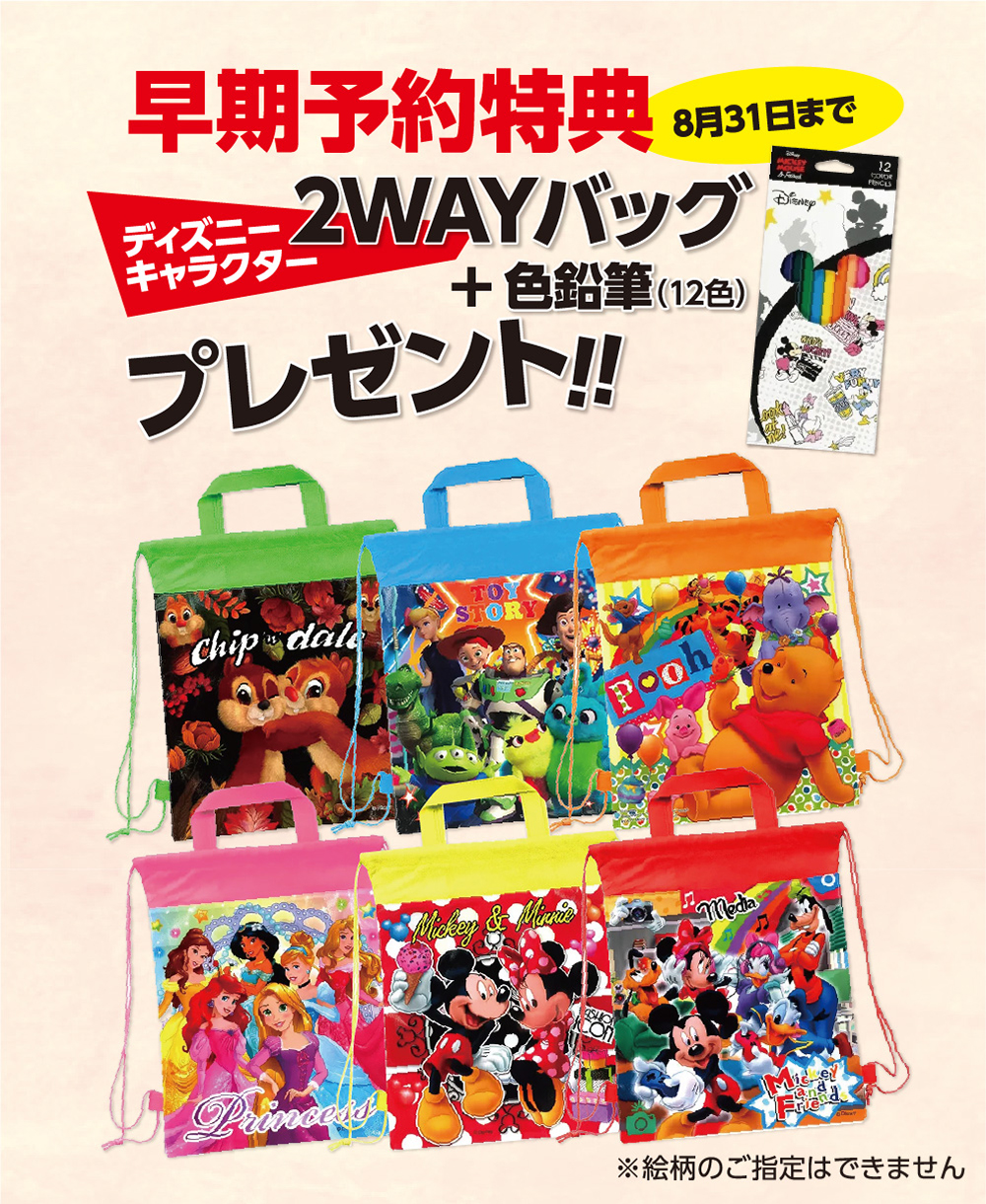 “早期予約特典3月31日まで。
        ディズニーキャラクター2WAYバッグ+色鉛筆（12色）プレゼント!!